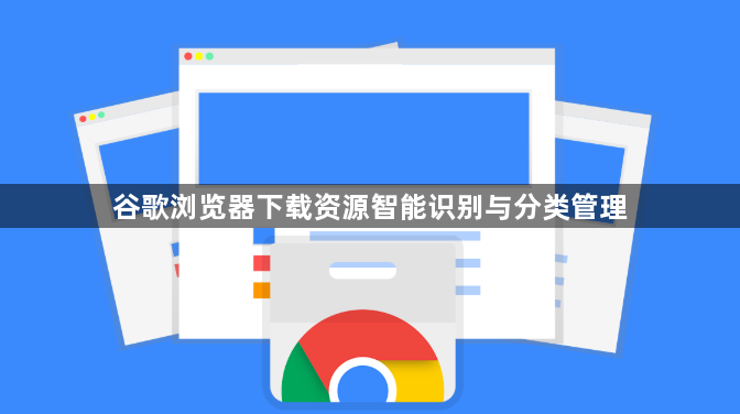 谷歌浏览器下载资源智能识别与分类管理1