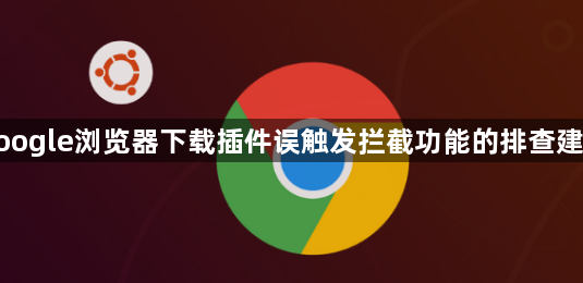 google浏览器下载插件误触发拦截功能的排查建议1