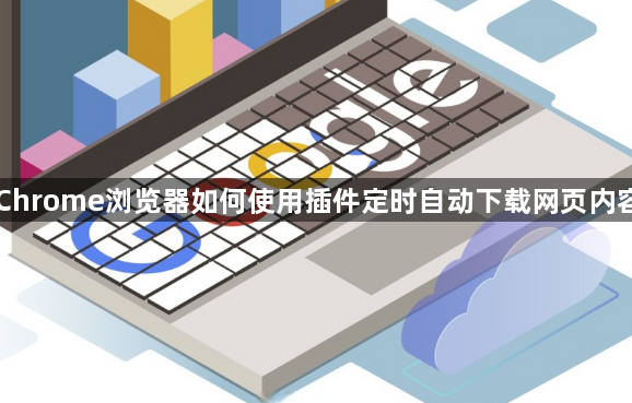 Chrome浏览器如何使用插件定时自动下载网页内容1