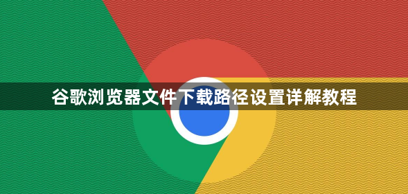 谷歌浏览器文件下载路径设置详解教程1