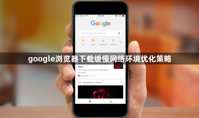 google浏览器下载缓慢网络环境优化策略1