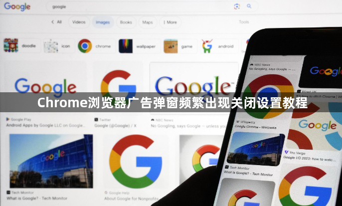 Chrome浏览器广告弹窗频繁出现关闭设置教程1