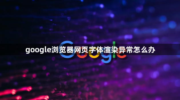 google浏览器网页字体渲染异常怎么办1