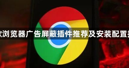 谷歌浏览器广告屏蔽插件推荐及安装配置指南1