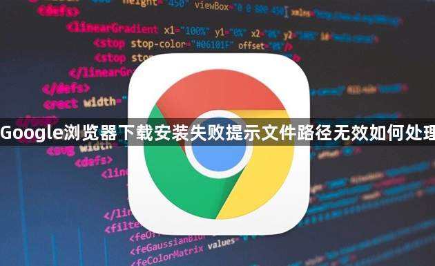 Google浏览器下载安装失败提示文件路径无效如何处理1