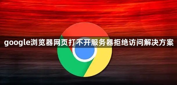 google浏览器网页打不开服务器拒绝访问解决方案1