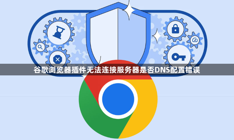 谷歌浏览器插件无法连接服务器是否DNS配置错误1