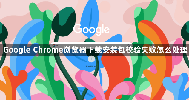 Google Chrome浏览器下载安装包校验失败怎么处理1
