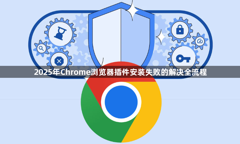 2025年Chrome浏览器插件安装失败的解决全流程1
