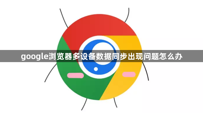 google浏览器多设备数据同步出现问题怎么办1