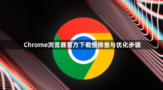 Chrome浏览器官方下载慢排查与优化步骤1