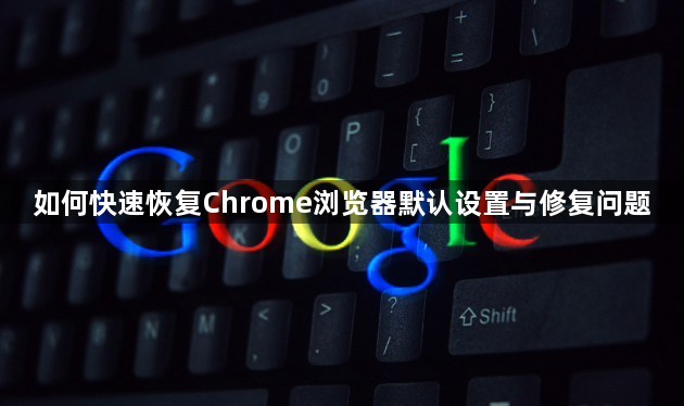 如何快速恢复Chrome浏览器默认设置与修复问题1