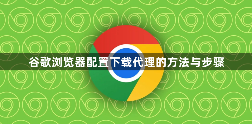 谷歌浏览器配置下载代理的方法与步骤1