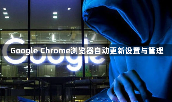 Google Chrome浏览器自动更新设置与管理1
