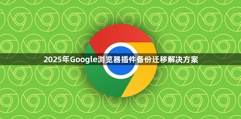2025年Google浏览器插件备份迁移解决方案1