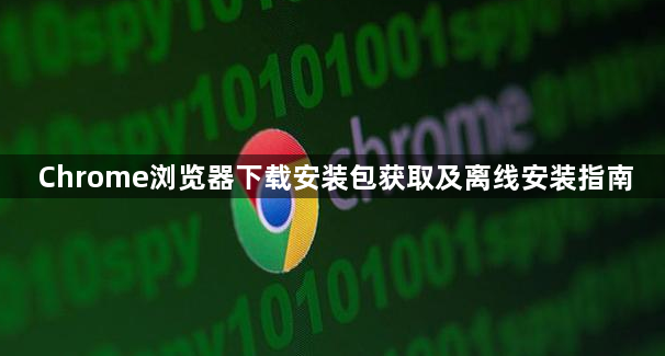 Chrome浏览器下载安装包获取及离线安装指南1