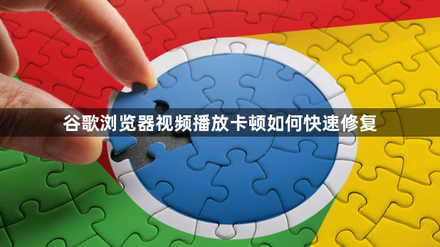 谷歌浏览器视频播放卡顿如何快速修复1