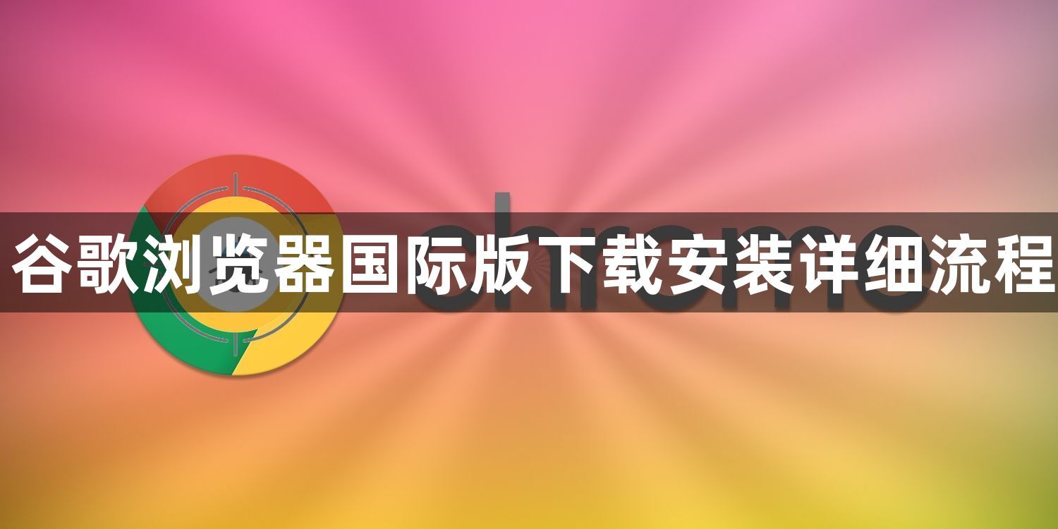 谷歌浏览器国际版下载安装详细流程1