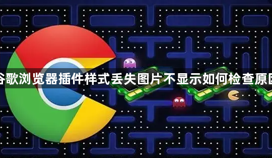 谷歌浏览器插件样式丢失图片不显示如何检查原因1