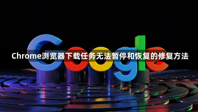 Chrome浏览器下载任务无法暂停和恢复的修复方法1