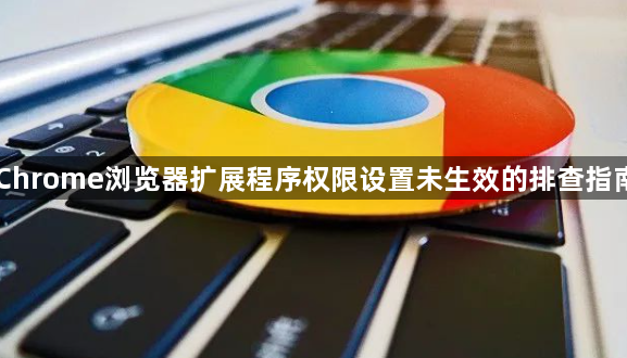 Chrome浏览器扩展程序权限设置未生效的排查指南1