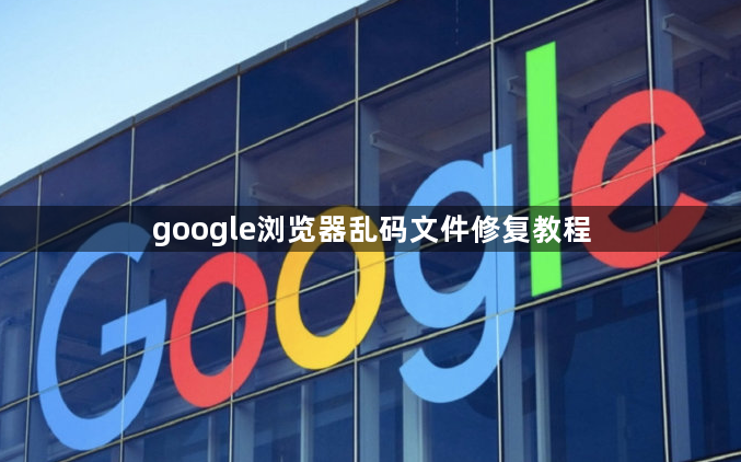 google浏览器乱码文件修复教程1