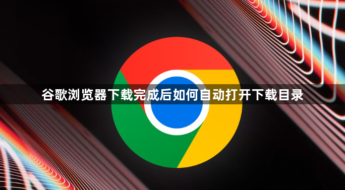 谷歌浏览器下载完成后如何自动打开下载目录1