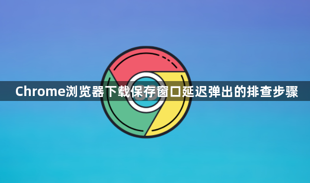 Chrome浏览器下载保存窗口延迟弹出的排查步骤1