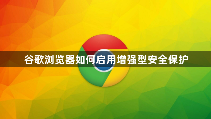 谷歌浏览器如何启用增强型安全保护1