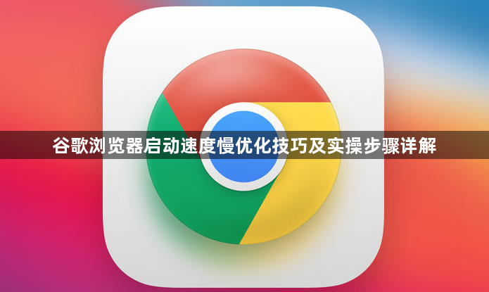 谷歌浏览器启动速度慢优化技巧及实操步骤详解1