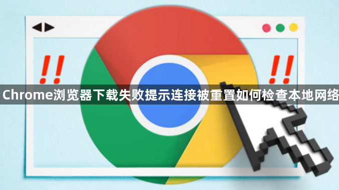 Chrome浏览器下载失败提示连接被重置如何检查本地网络1