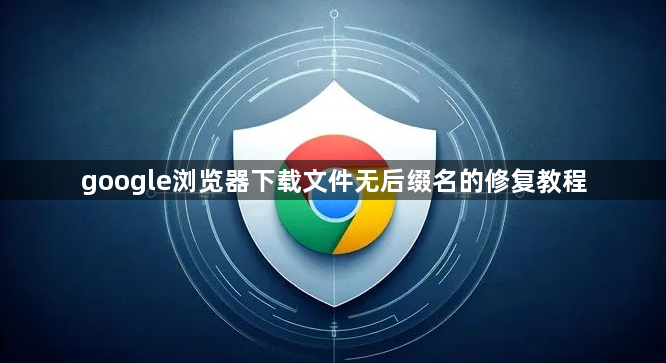 google浏览器下载文件无后缀名的修复教程1