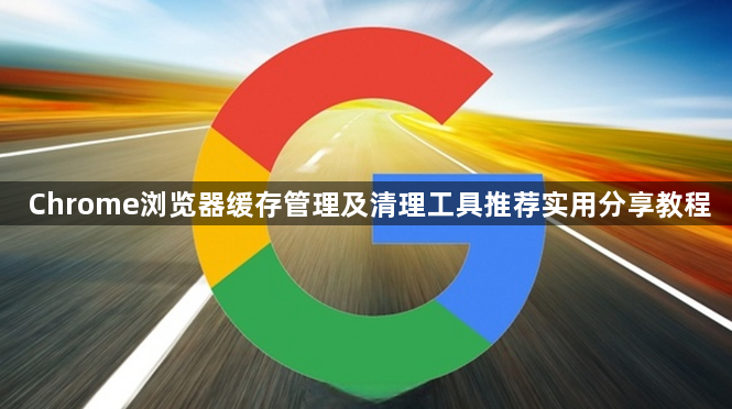 Chrome浏览器缓存管理及清理工具推荐实用分享教程1
