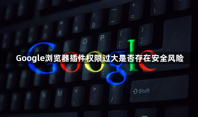 Google浏览器插件权限过大是否存在安全风险1