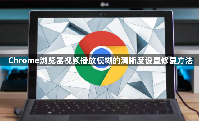 Chrome浏览器视频播放模糊的清晰度设置修复方法1