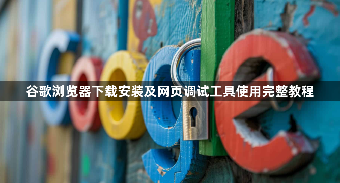 谷歌浏览器下载安装及网页调试工具使用完整教程1