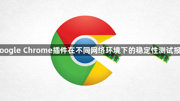 Google Chrome插件在不同网络环境下的稳定性测试报告1