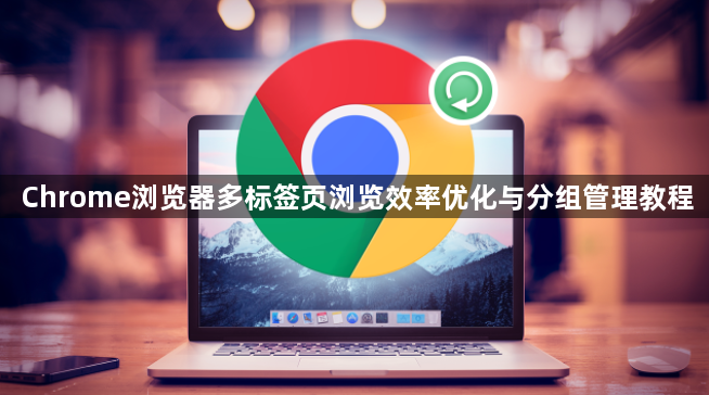 Chrome浏览器多标签页浏览效率优化与分组管理教程1