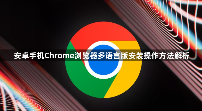 安卓手机Chrome浏览器多语言版安装操作方法解析1
