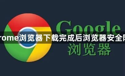 Google Chrome浏览器下载完成后浏览器安全防护优化操作1
