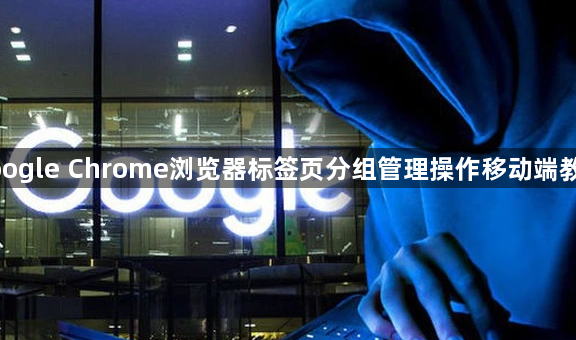 google Chrome浏览器标签页分组管理操作移动端教程1