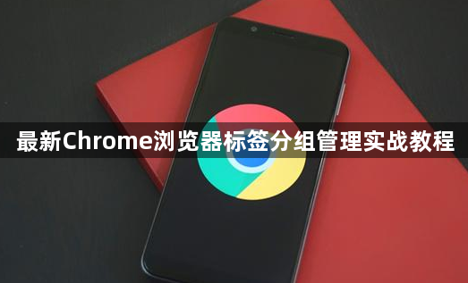 最新Chrome浏览器标签分组管理实战教程1