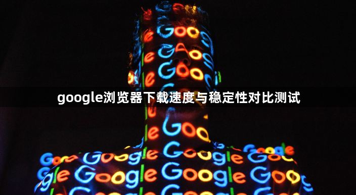 google浏览器下载速度与稳定性对比测试1