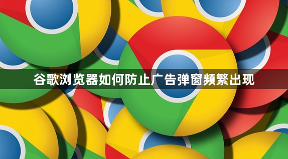 谷歌浏览器如何防止广告弹窗频繁出现1