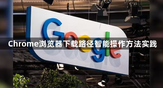 Chrome浏览器下载路径智能操作方法实践1